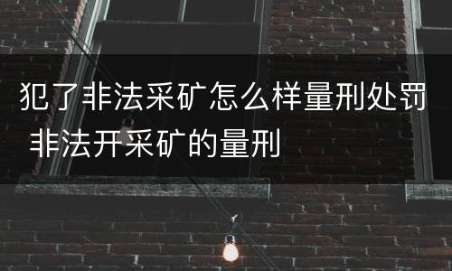 犯了非法采矿怎么样量刑处罚 非法开采矿的量刑