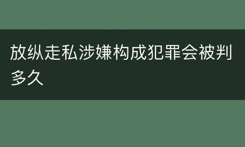 放纵走私涉嫌构成犯罪会被判多久