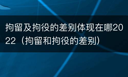 拘留及拘役的差别体现在哪2022（拘留和拘役的差别）