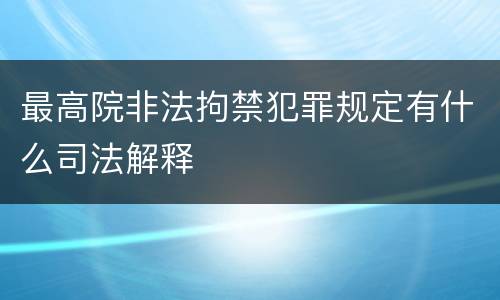 最高院非法拘禁犯罪规定有什么司法解释