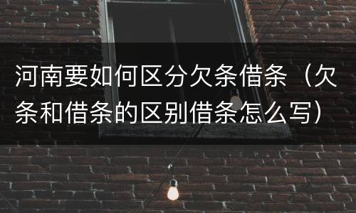 河南要如何区分欠条借条（欠条和借条的区别借条怎么写）