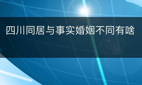 四川同居与事实婚姻不同有啥