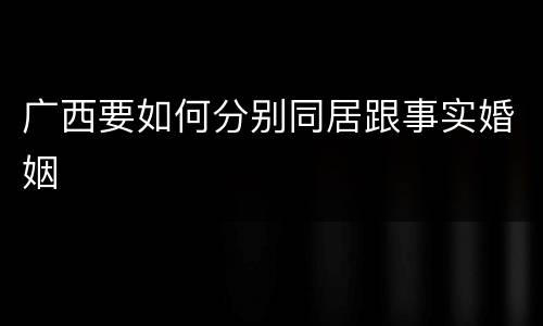 广西要如何分别同居跟事实婚姻