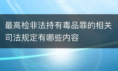 最高检非法持有毒品罪的相关司法规定有哪些内容