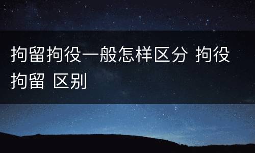 拘留拘役一般怎样区分 拘役 拘留 区别