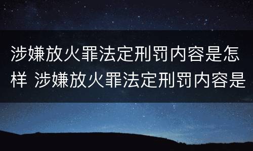 涉嫌放火罪法定刑罚内容是怎样 涉嫌放火罪法定刑罚内容是怎样的