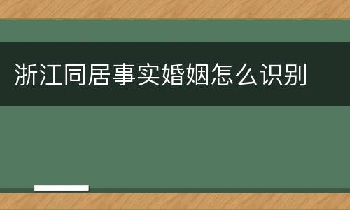 浙江同居事实婚姻怎么识别