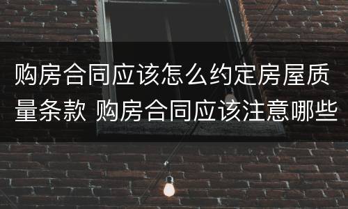 购房合同应该怎么约定房屋质量条款 购房合同应该注意哪些条款