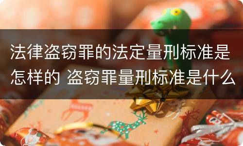 法律盗窃罪的法定量刑标准是怎样的 盗窃罪量刑标准是什么