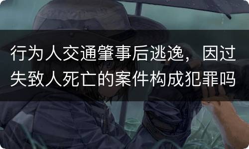 行为人交通肇事后逃逸，因过失致人死亡的案件构成犯罪吗