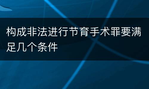 构成非法进行节育手术罪要满足几个条件