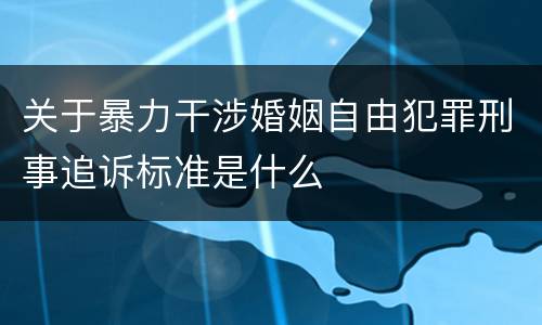 关于暴力干涉婚姻自由犯罪刑事追诉标准是什么