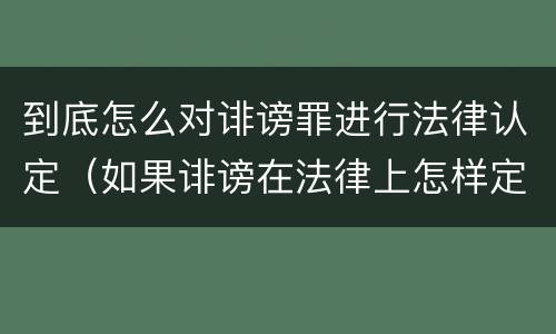 到底怎么对诽谤罪进行法律认定（如果诽谤在法律上怎样定罪???）