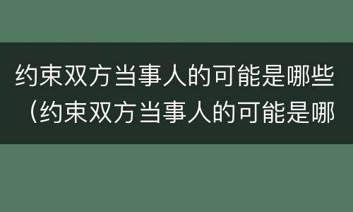 约束双方当事人的可能是哪些（约束双方当事人的可能是哪些人）