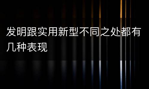 发明跟实用新型不同之处都有几种表现