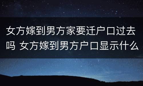 女方嫁到男方家要迁户口过去吗 女方嫁到男方户口显示什么