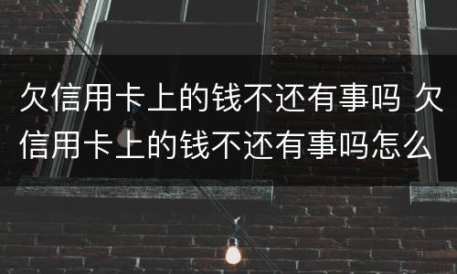 欠信用卡上的钱不还有事吗 欠信用卡上的钱不还有事吗怎么办