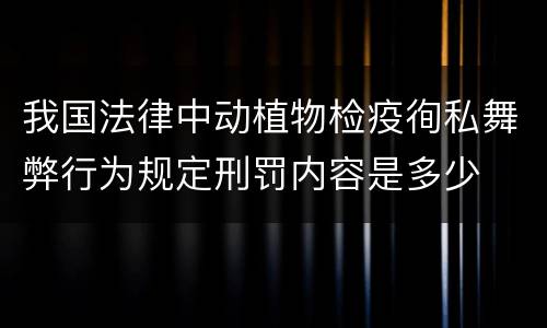 我国法律中动植物检疫徇私舞弊行为规定刑罚内容是多少