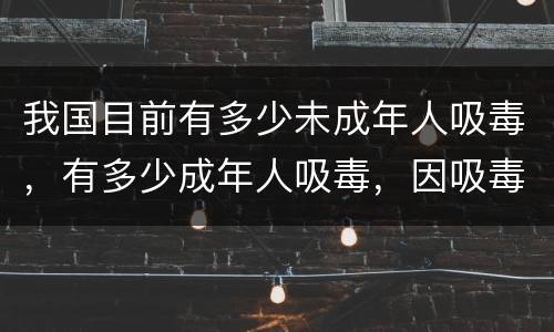 我国目前有多少未成年人吸毒，有多少成年人吸毒，因吸毒而死的人有多少