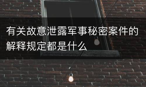 有关故意泄露军事秘密案件的解释规定都是什么