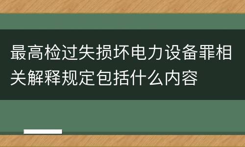 最高检过失损坏电力设备罪相关解释规定包括什么内容