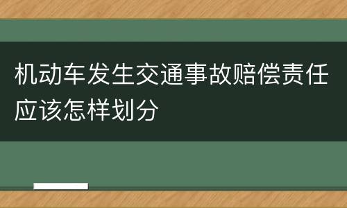 机动车发生交通事故赔偿责任应该怎样划分