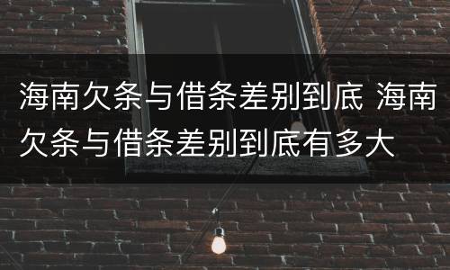 海南欠条与借条差别到底 海南欠条与借条差别到底有多大