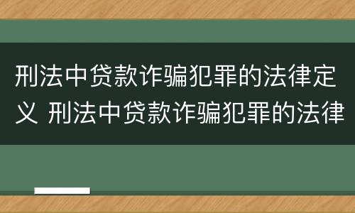 刑法中贷款诈骗犯罪的法律定义 刑法中贷款诈骗犯罪的法律定义为