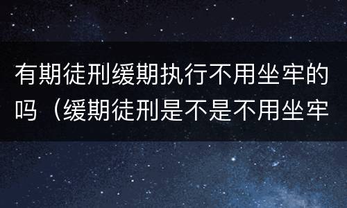 有期徒刑缓期执行不用坐牢的吗（缓期徒刑是不是不用坐牢）