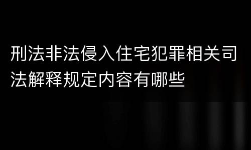 刑法非法侵入住宅犯罪相关司法解释规定内容有哪些