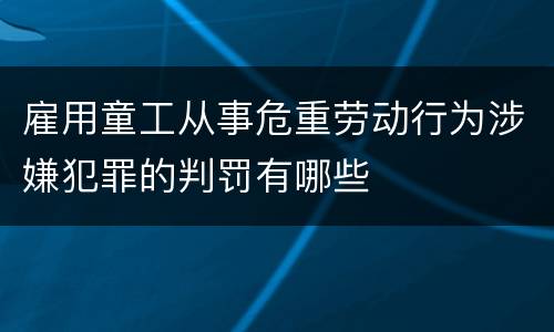 雇用童工从事危重劳动行为涉嫌犯罪的判罚有哪些