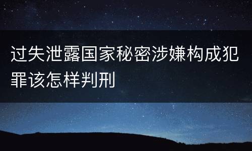 过失泄露国家秘密涉嫌构成犯罪该怎样判刑