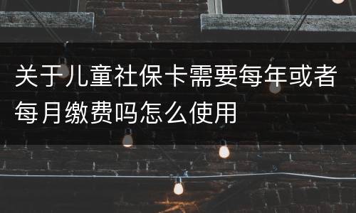 关于儿童社保卡需要每年或者每月缴费吗怎么使用