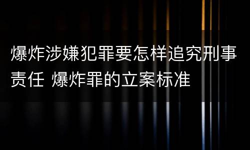 爆炸涉嫌犯罪要怎样追究刑事责任 爆炸罪的立案标准