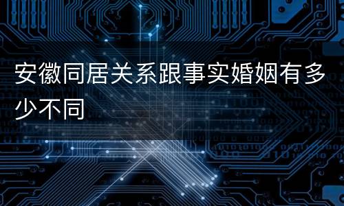 安徽同居关系跟事实婚姻有多少不同