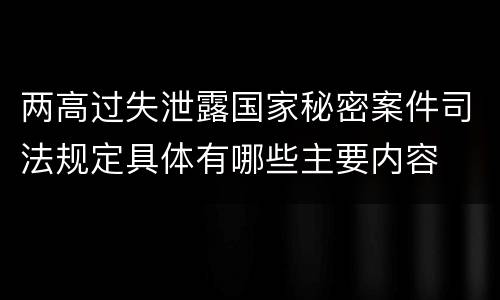 两高过失泄露国家秘密案件司法规定具体有哪些主要内容