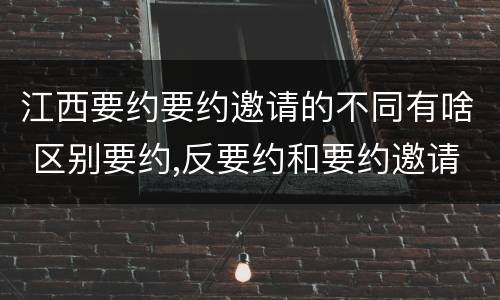 江西要约要约邀请的不同有啥 区别要约,反要约和要约邀请