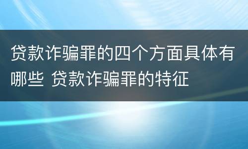 贷款诈骗罪的四个方面具体有哪些 贷款诈骗罪的特征