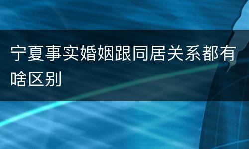 宁夏事实婚姻跟同居关系都有啥区别