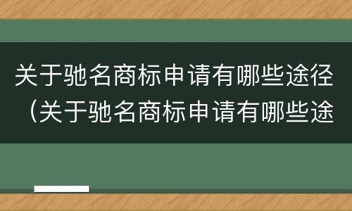 关于驰名商标申请有哪些途径（关于驰名商标申请有哪些途径呢）