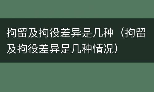 拘留及拘役差异是几种（拘留及拘役差异是几种情况）