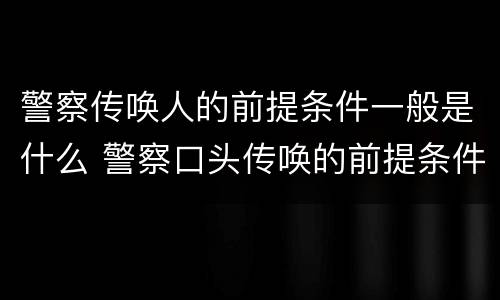 警察传唤人的前提条件一般是什么 警察口头传唤的前提条件