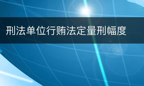 刑法单位行贿法定量刑幅度