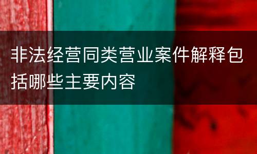 非法经营同类营业案件解释包括哪些主要内容