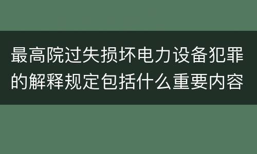 最高院过失损坏电力设备犯罪的解释规定包括什么重要内容