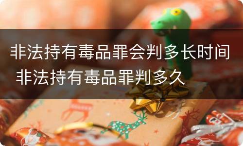 非法持有毒品罪会判多长时间 非法持有毒品罪判多久