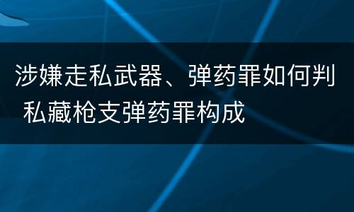 涉嫌走私武器、弹药罪如何判 私藏枪支弹药罪构成