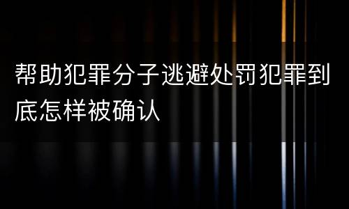 帮助犯罪分子逃避处罚犯罪到底怎样被确认