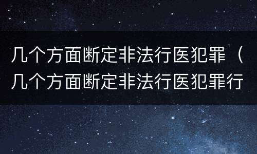 几个方面断定非法行医犯罪（几个方面断定非法行医犯罪行为）