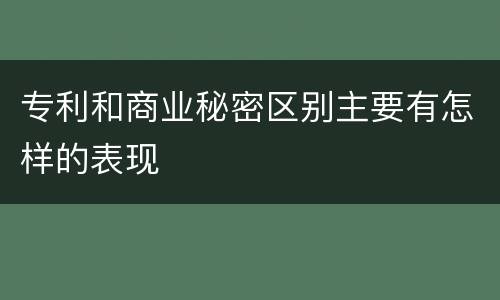 专利和商业秘密区别主要有怎样的表现